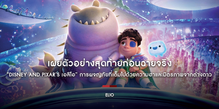 เผยตัวอย่างสุดท้ายก่อนฉายจริง “Disney and Pixar’s Elio เอลิโอ” ภาพยนตร์แอนิเมชันเรื่องล่าสุดจากสตูดิโอผู้สร้าง Inside Out 2